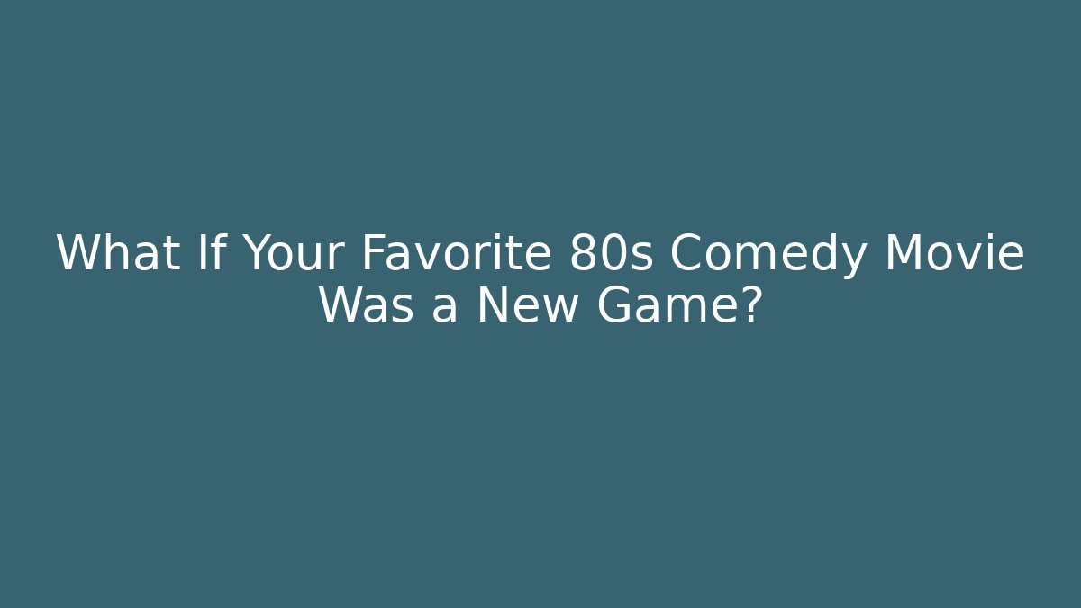 What If Your Favorite 80s Comedy Movie Was a New Game?