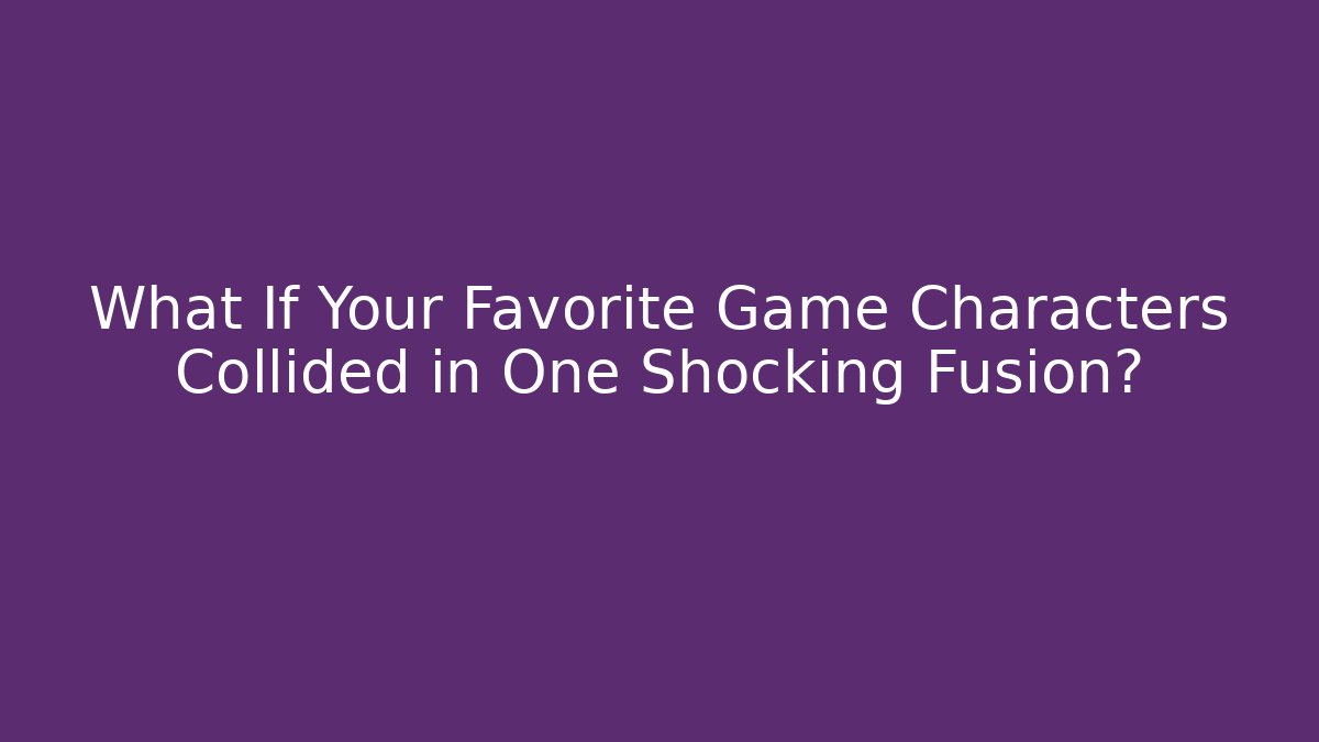 What If Your Favorite Game Characters Collided in One Shocking Fusion?