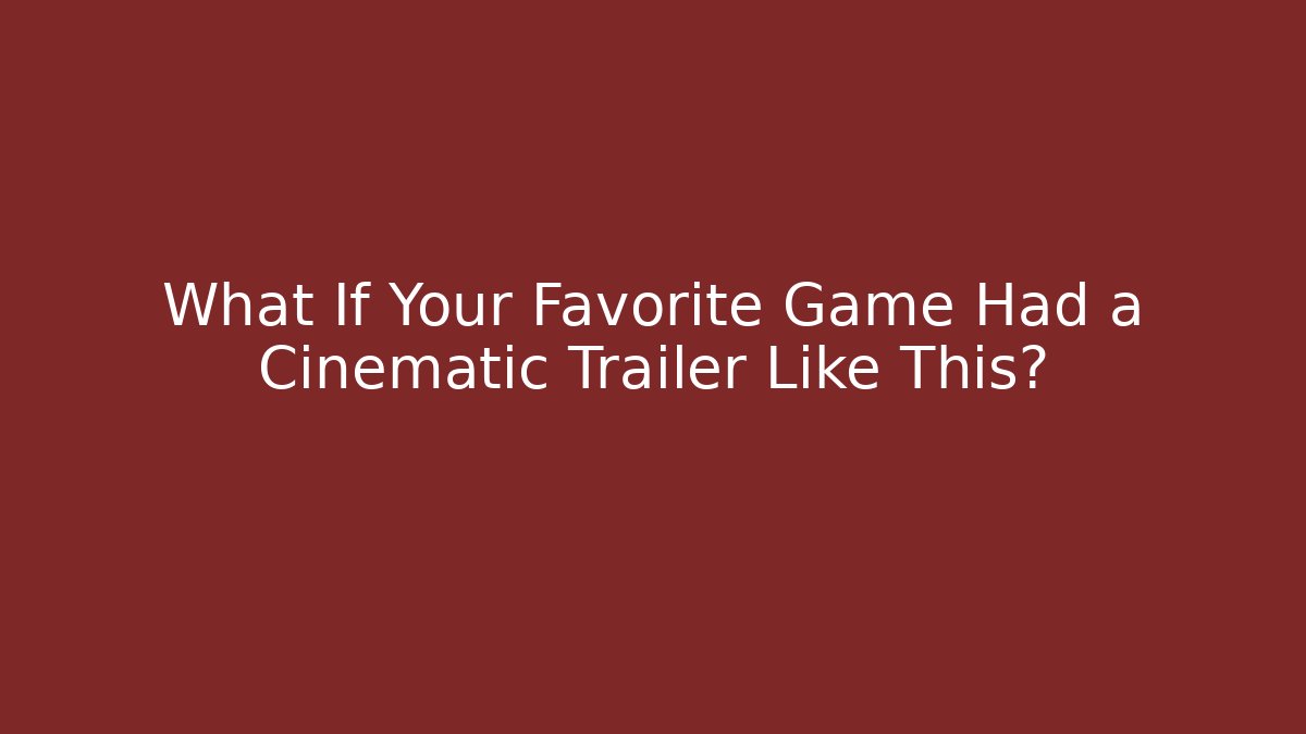 What If Your Favorite Game Had a Cinematic Trailer Like This?