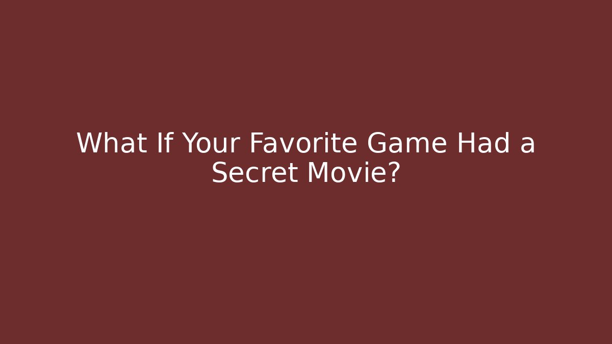 What If Your Favorite Game Had a Secret Movie?