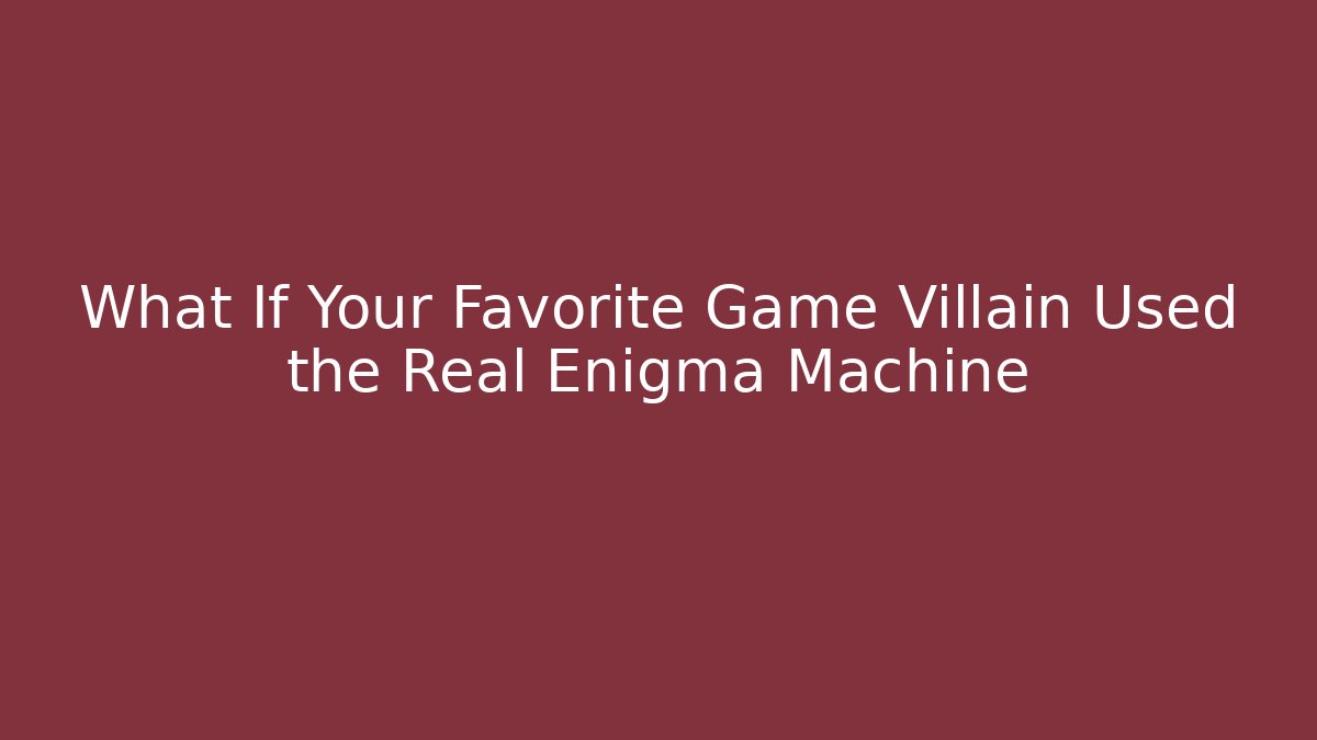 What If Your Favorite Game Villain Used the Real Enigma Machine