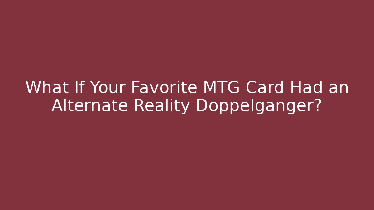 What If Your Favorite MTG Card Had an Alternate Reality Doppelganger?