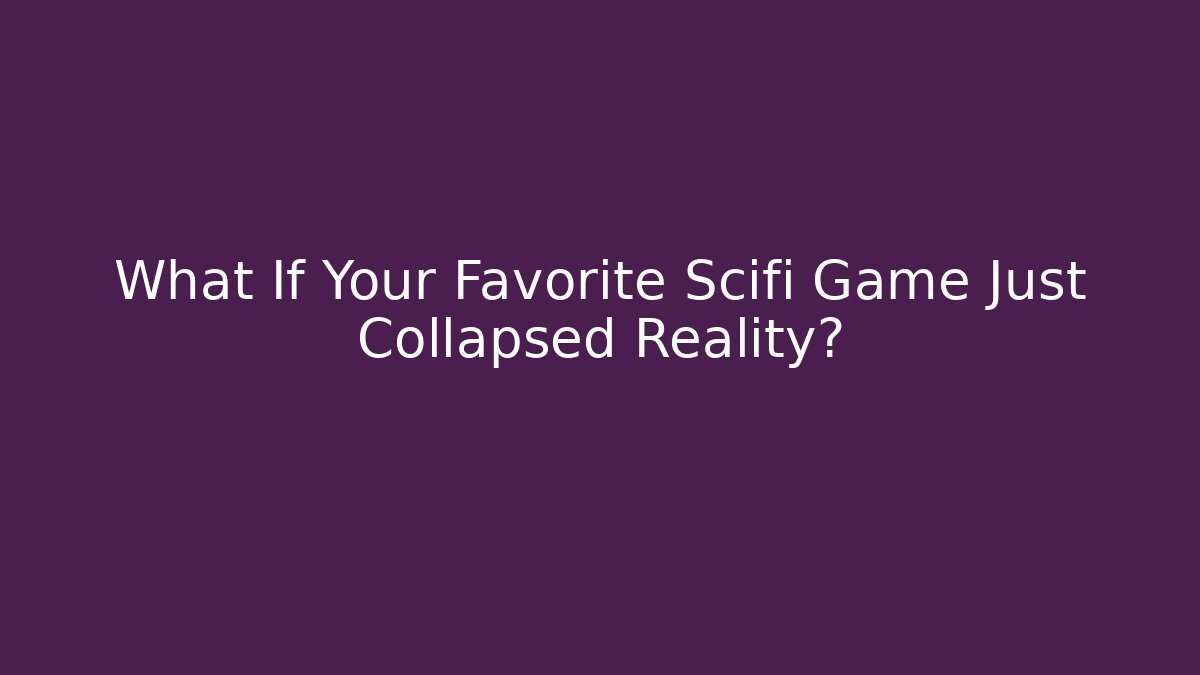 What If Your Favorite Scifi Game Just Collapsed Reality?