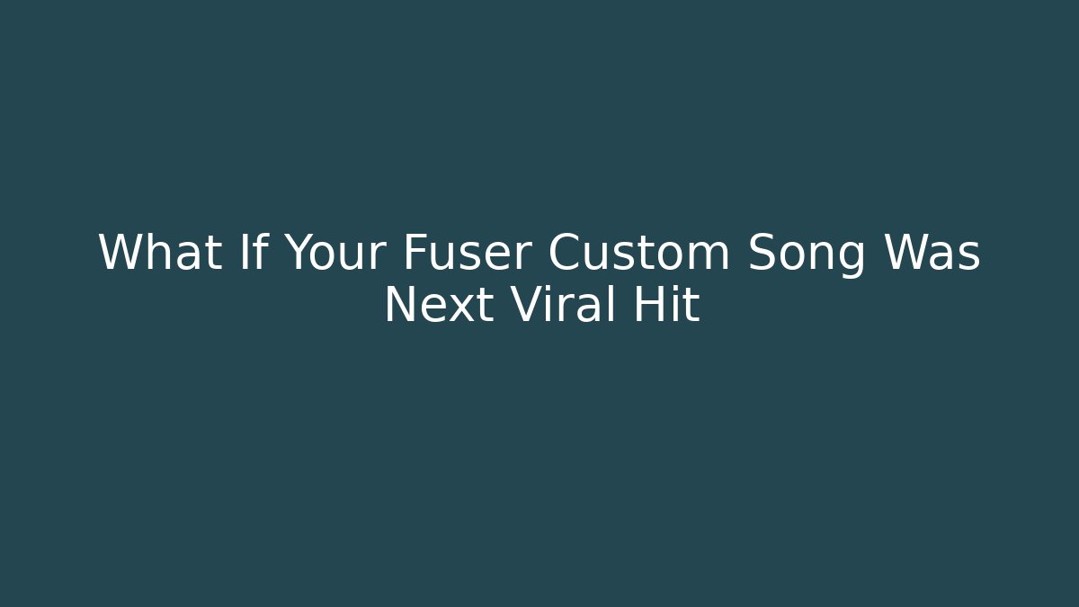 What If Your Fuser Custom Song Was Next Viral Hit