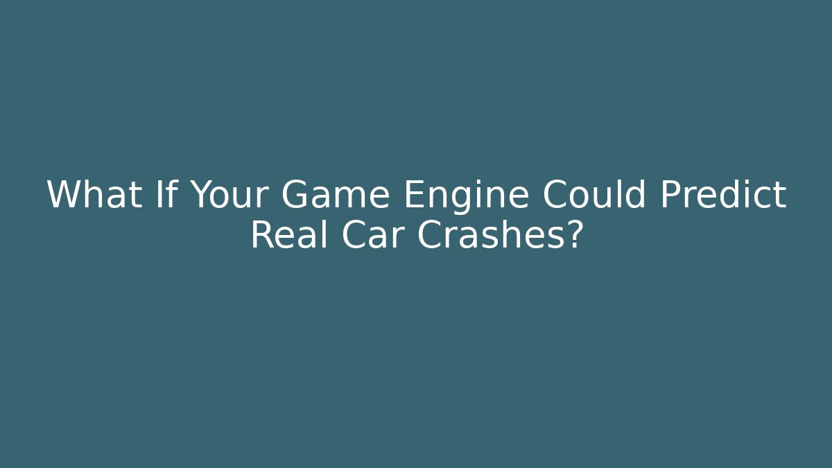 What If Your Game Engine Could Predict Real Car Crashes?
