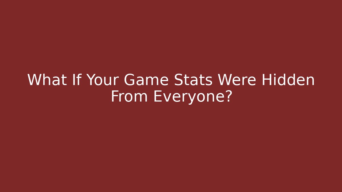 What If Your Game Stats Were Hidden From Everyone?