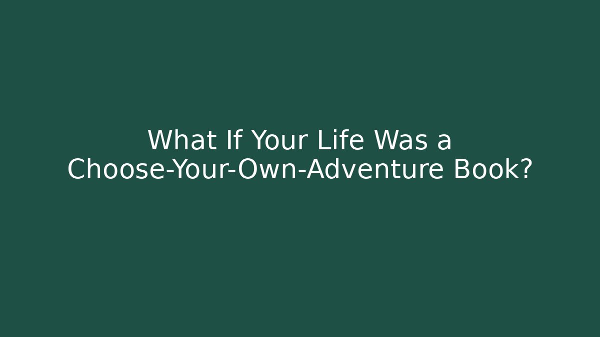What If Your Life Was a Choose-Your-Own-Adventure Book?