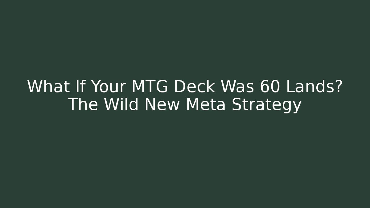 What If Your MTG Deck Was 60 Lands? The Wild New Meta Strategy