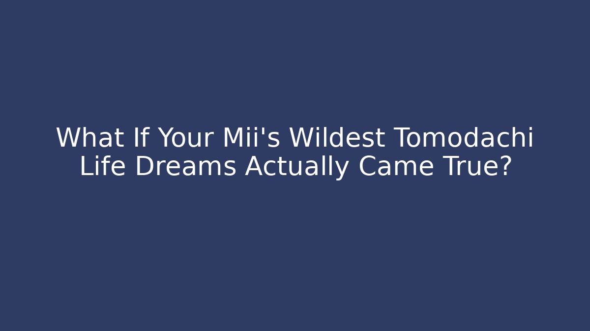 What If Your Mii's Wildest Tomodachi Life Dreams Actually Came True? - Método de Aprovação