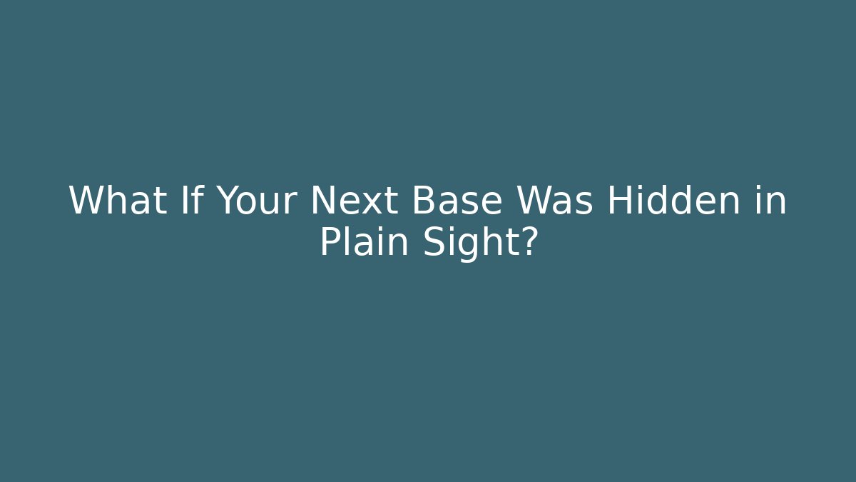 What If Your Next Base Was Hidden in Plain Sight?