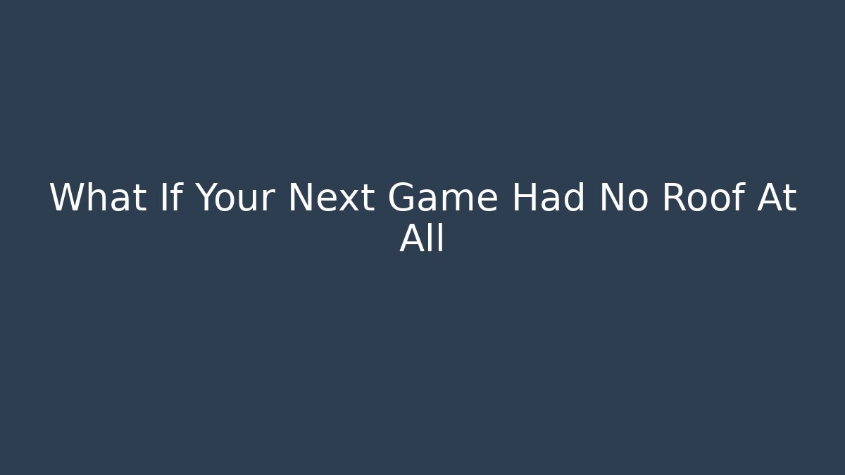 What If Your Next Game Had No Roof At All - Método de Aprovação