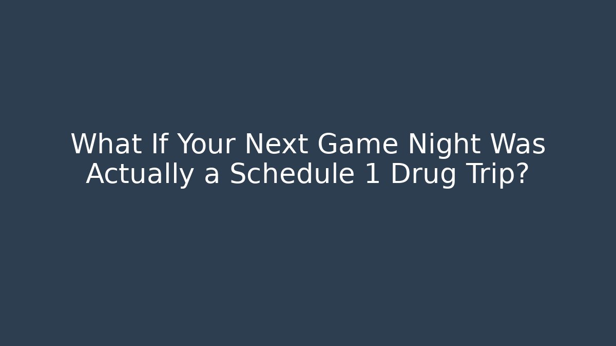 What If Your Next Game Night Was Actually a Schedule 1 Drug Trip?