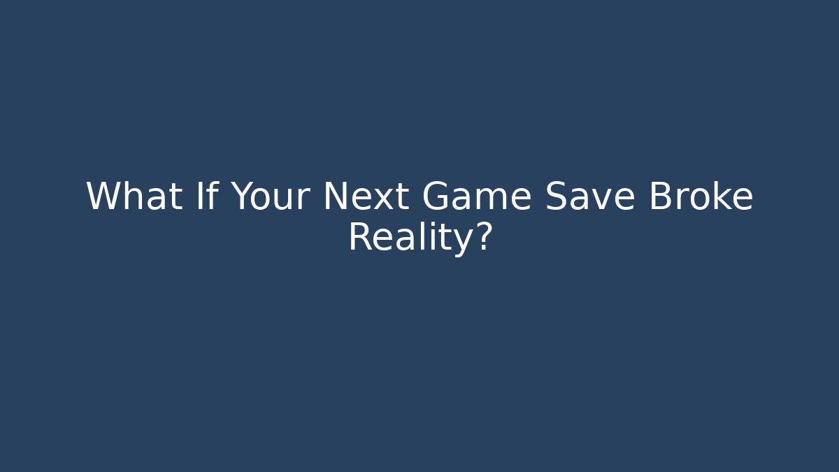 What If Your Next Game Save Broke Reality?