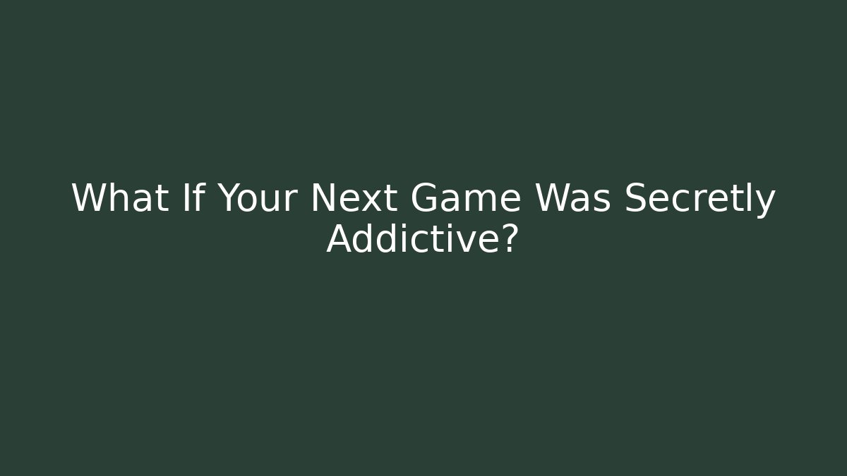 What If Your Next Game Was Secretly Addictive?