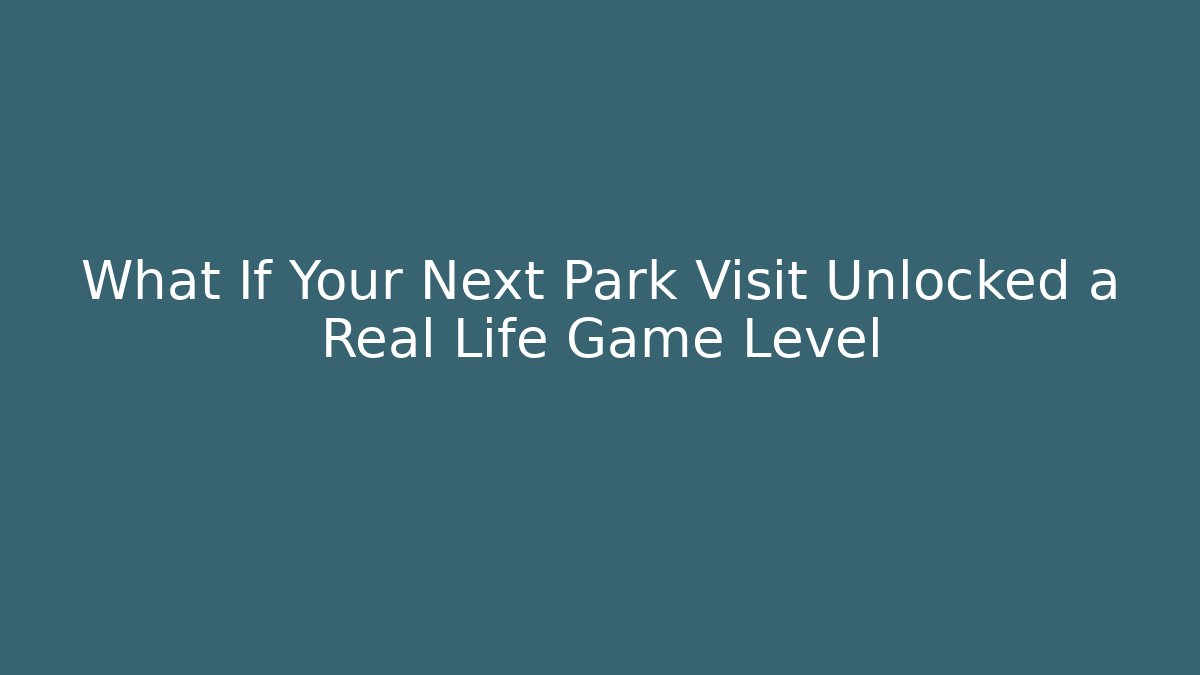 What If Your Next Park Visit Unlocked a Real Life Game Level