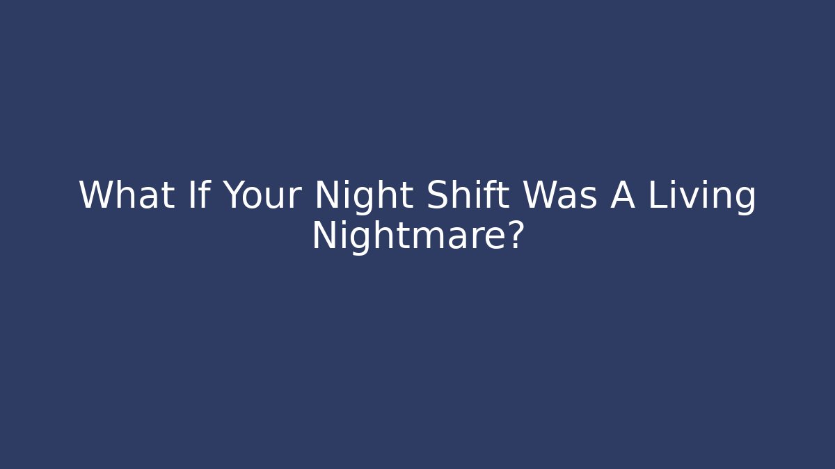 What If Your Night Shift Was A Living Nightmare?
