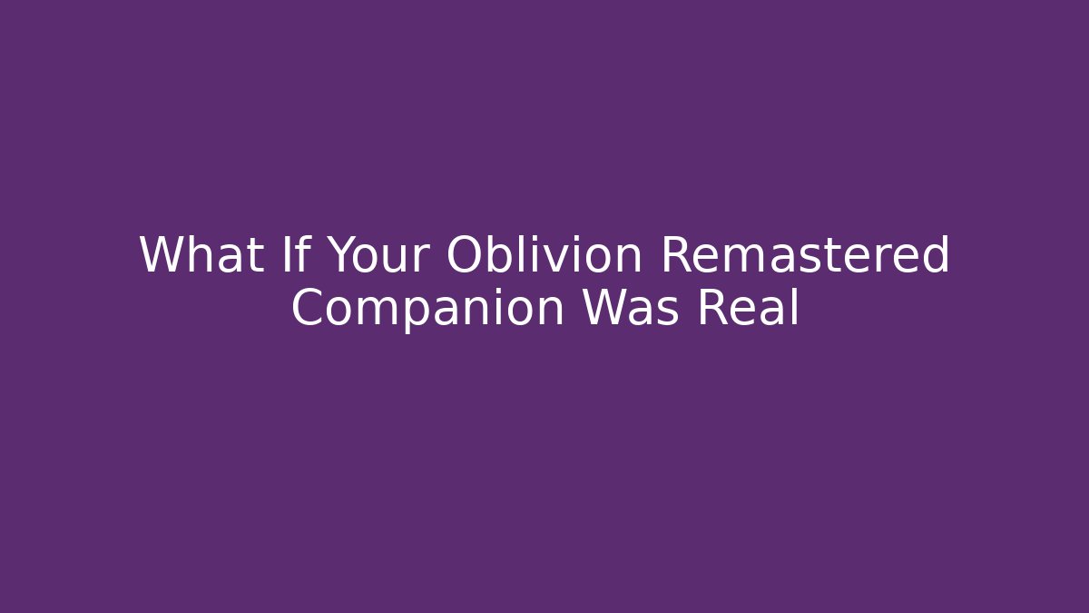 What If Your Oblivion Remastered Companion Was Real