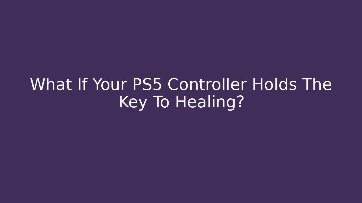 What If Your PS5 Controller Holds The Key To Healing?