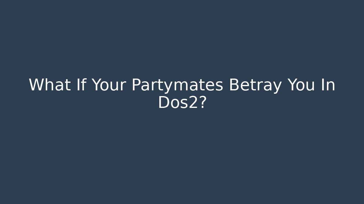 What If Your Partymates Betray You In Dos2?