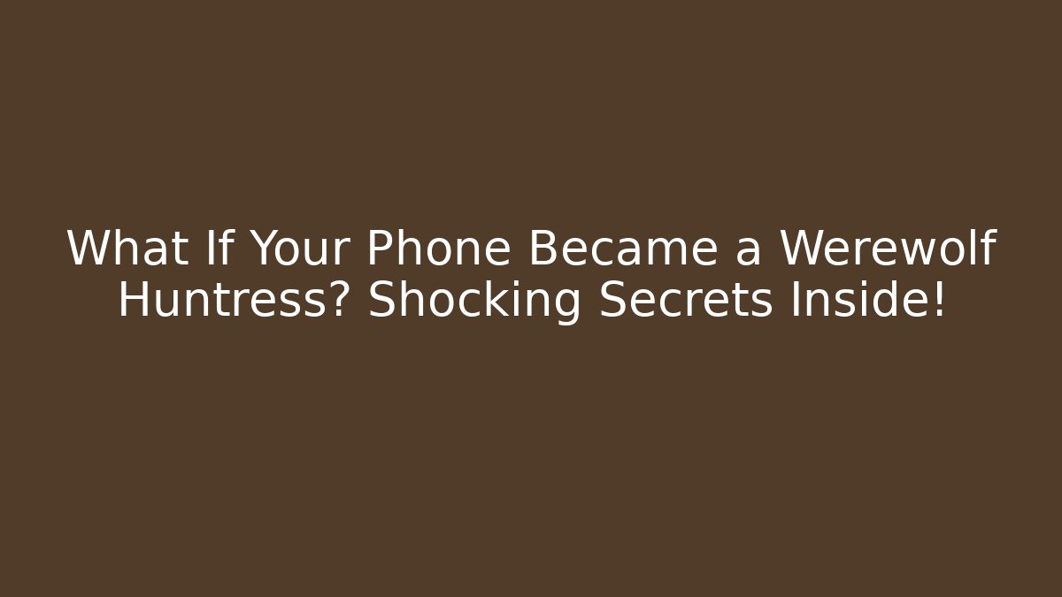 What If Your Phone Became a Werewolf Huntress? Shocking Secrets Inside!