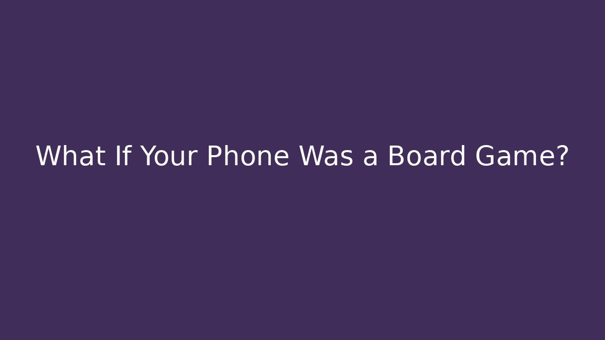 What If Your Phone Was a Board Game?