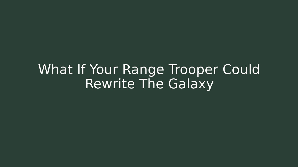 What If Your Range Trooper Could Rewrite The Galaxy - Método de Aprovação