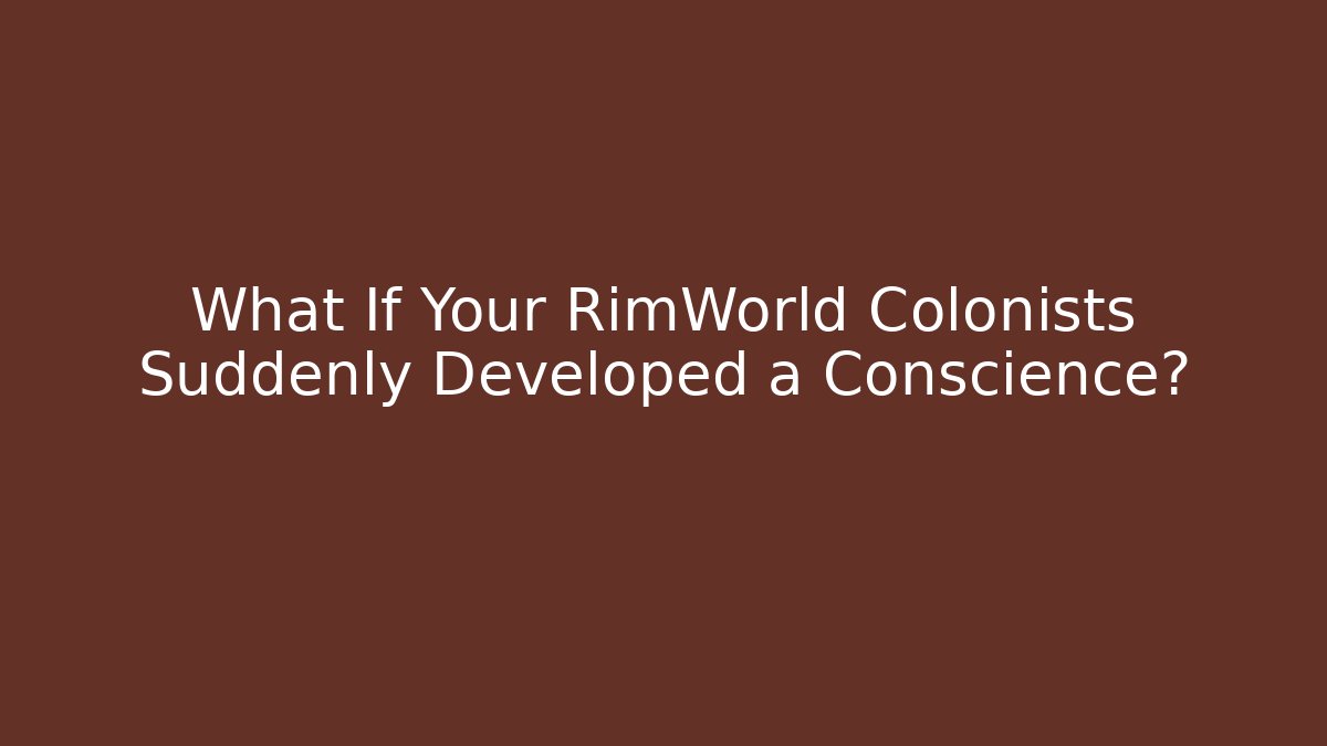 What If Your RimWorld Colonists Suddenly Developed a Conscience? - Método de Aprovação