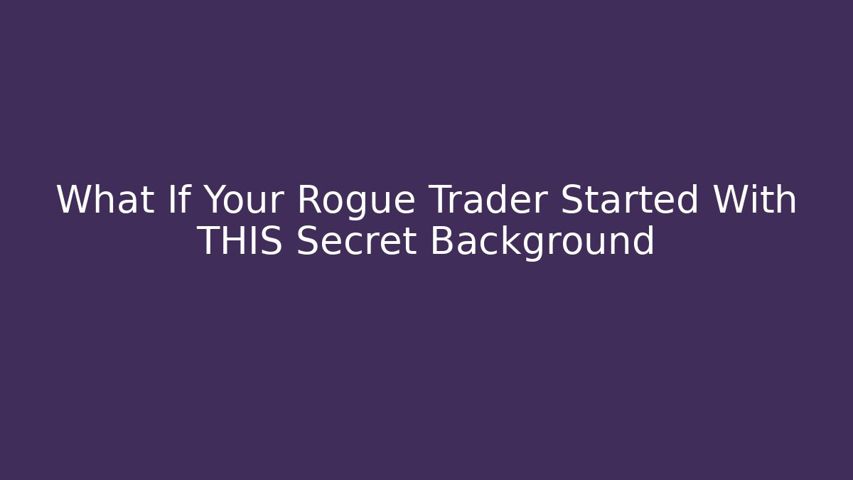 What If Your Rogue Trader Started With THIS Secret Background - Método de Aprovação