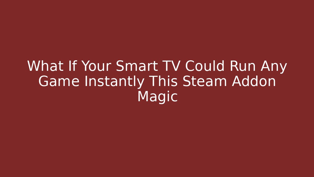 What If Your Smart TV Could Run Any Game Instantly This Steam Addon Magic