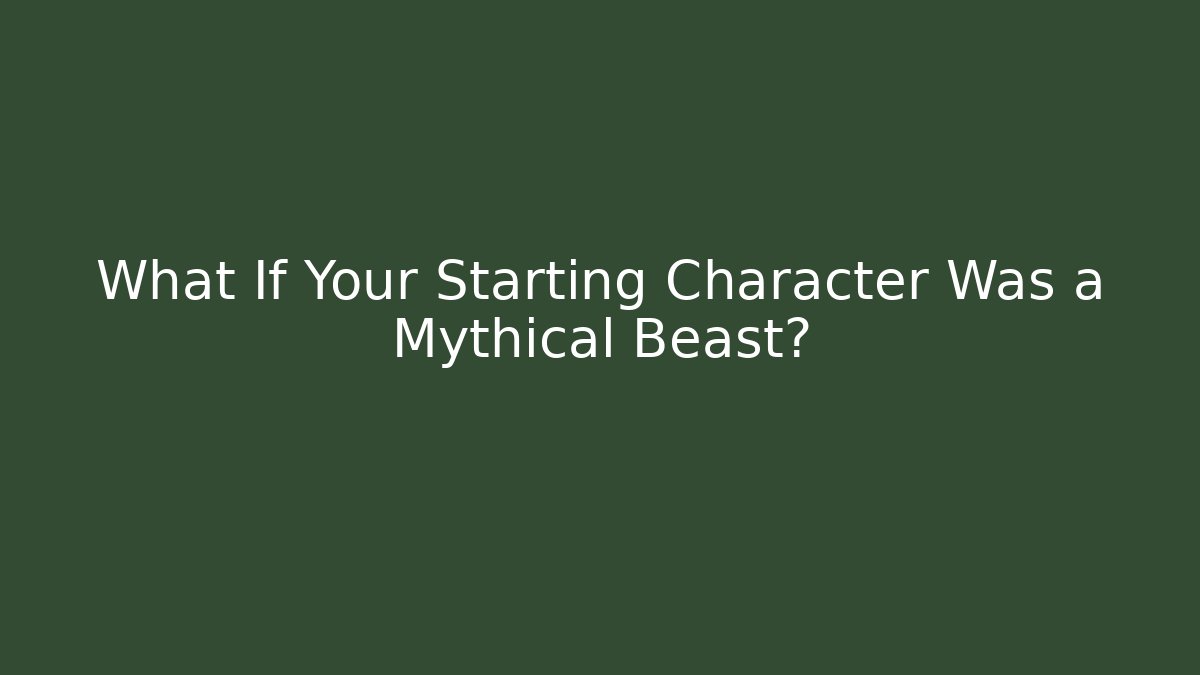 What If Your Starting Character Was a Mythical Beast?