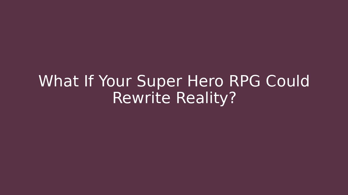 What If Your Super Hero RPG Could Rewrite Reality?