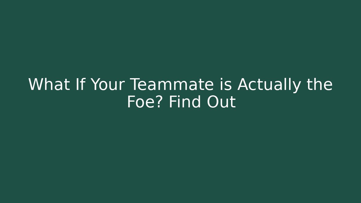 What If Your Teammate is Actually the Foe? Find Out