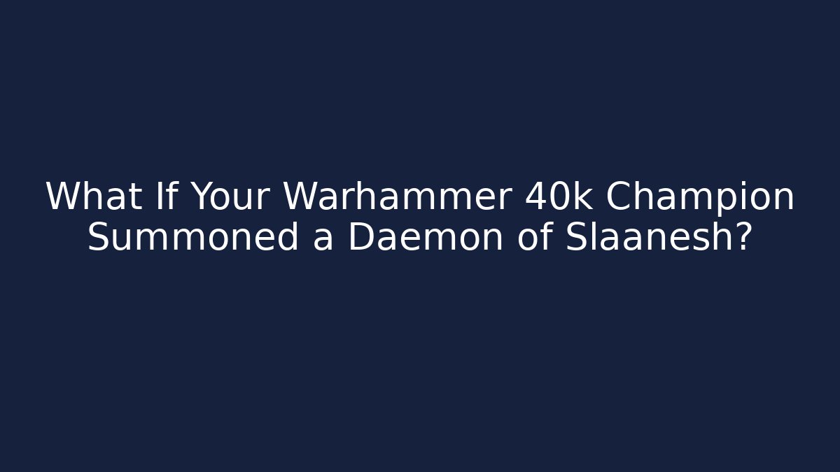 What If Your Warhammer 40k Champion Summoned a Daemon of Slaanesh?