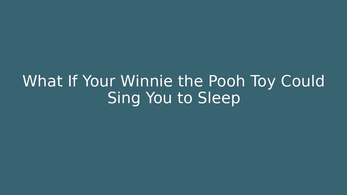 What If Your Winnie the Pooh Toy Could Sing You to Sleep