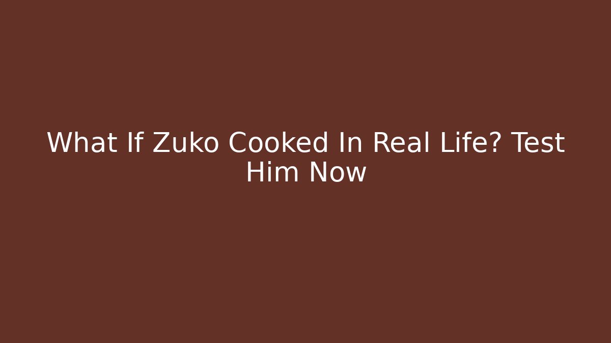 What If Zuko Cooked In Real Life? Test Him Now