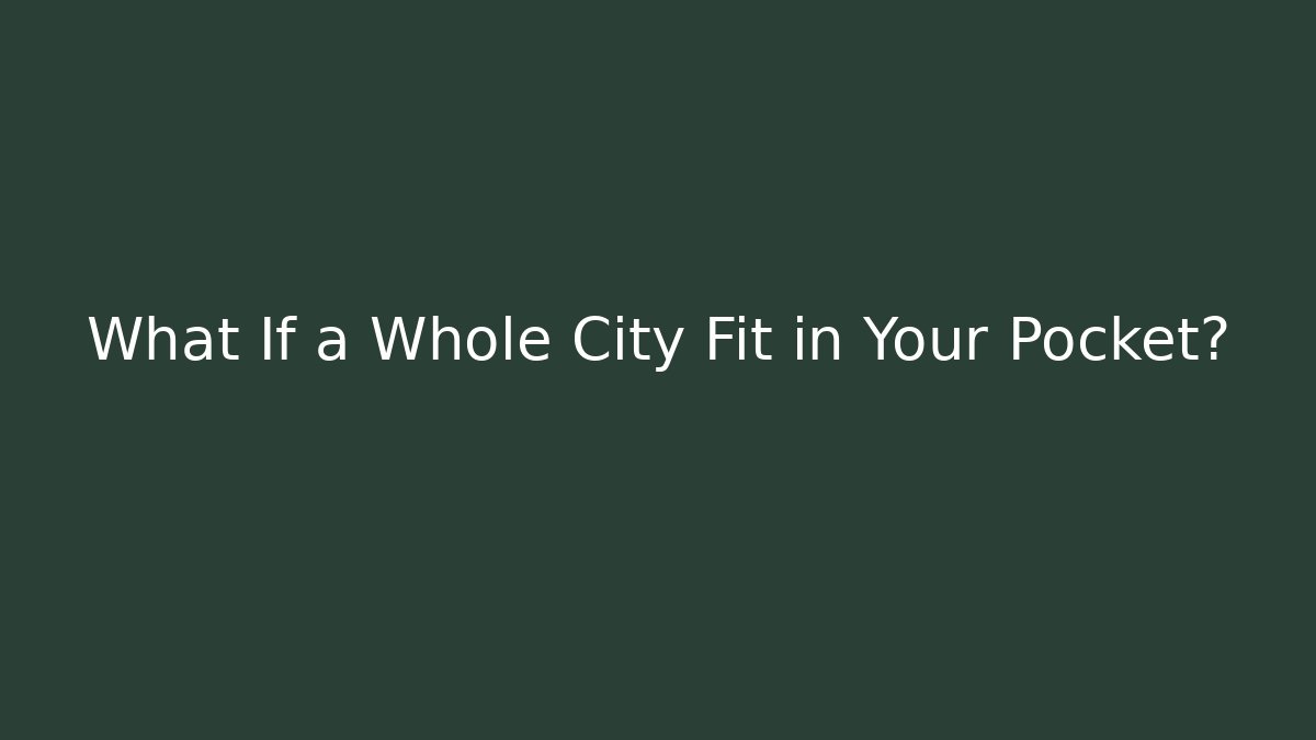 What If a Whole City Fit in Your Pocket?