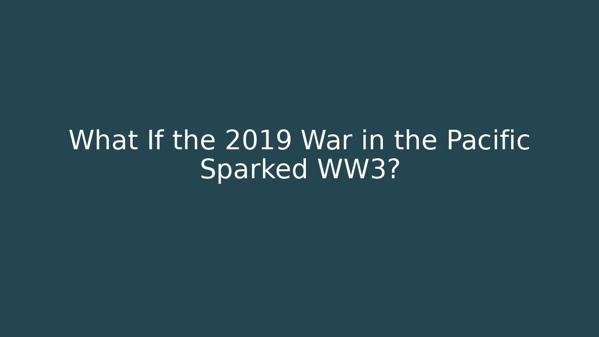 What If the 2019 War in the Pacific Sparked WW3?