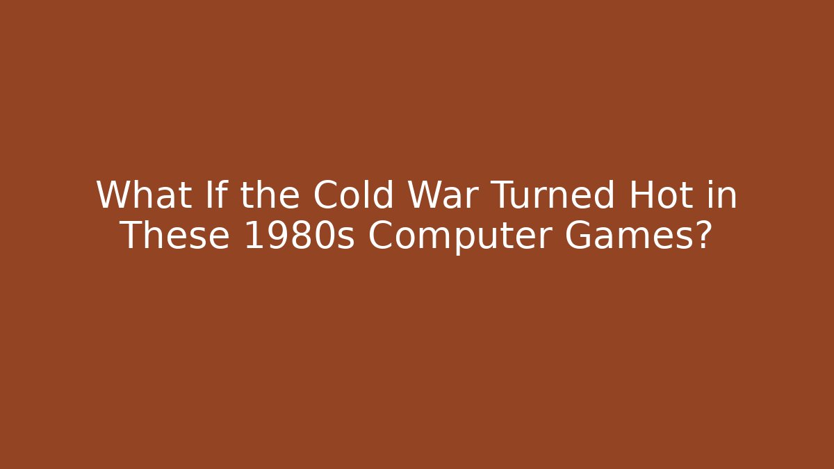 What If the Cold War Turned Hot in These 1980s Computer Games?