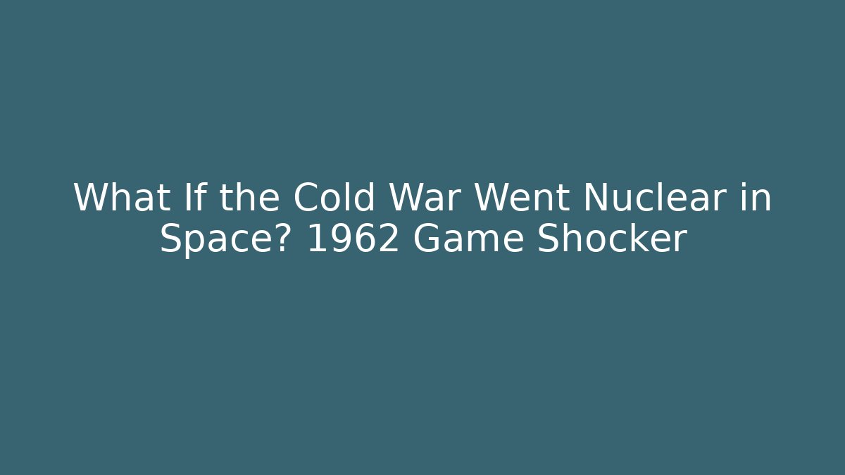 What If the Cold War Went Nuclear in Space? 1962 Game Shocker