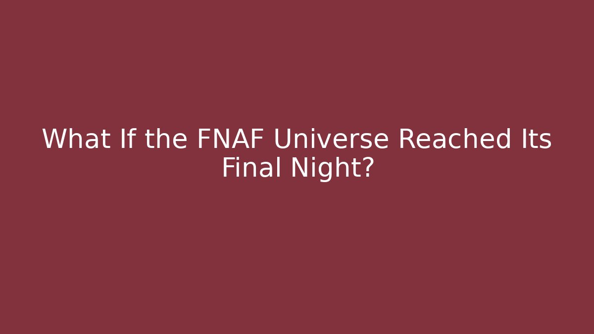 What If the FNAF Universe Reached Its Final Night?
