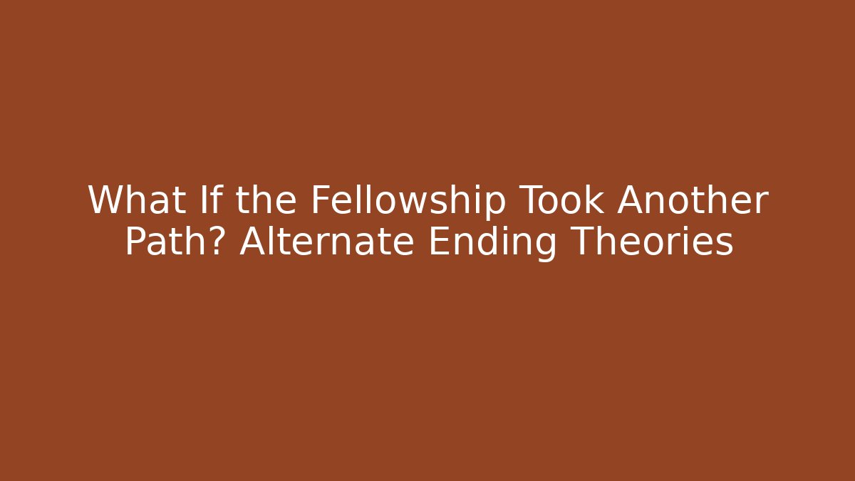 What If the Fellowship Took Another Path? Alternate Ending Theories