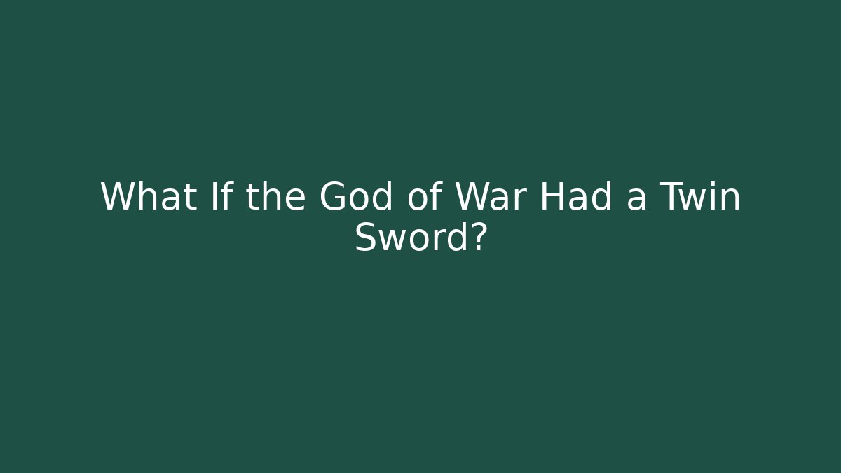What If the God of War Had a Twin Sword?