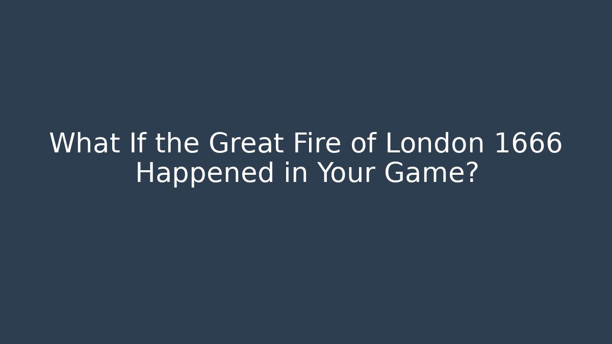 What If the Great Fire of London 1666 Happened in Your Game?
