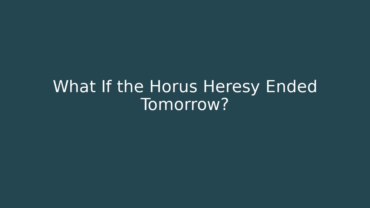 What If the Horus Heresy Ended Tomorrow?