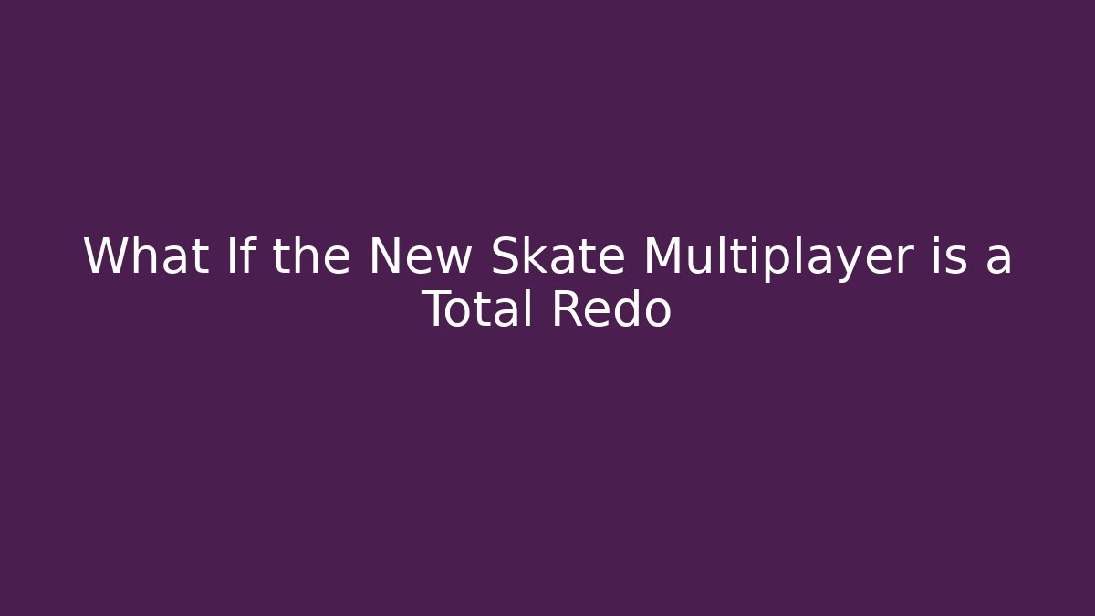 What If the New Skate Multiplayer is a Total Redo