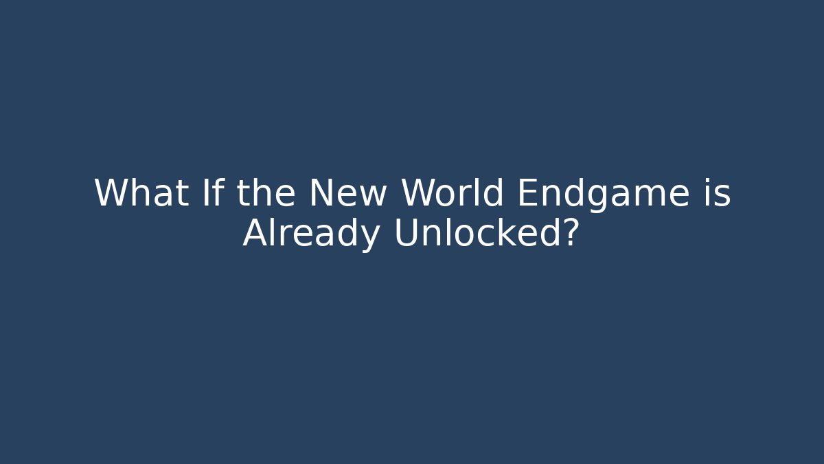 What If the New World Endgame is Already Unlocked?