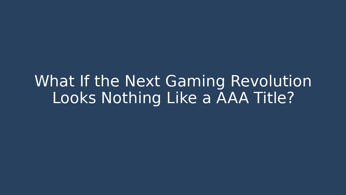 What If the Next Gaming Revolution Looks Nothing Like a AAA Title?