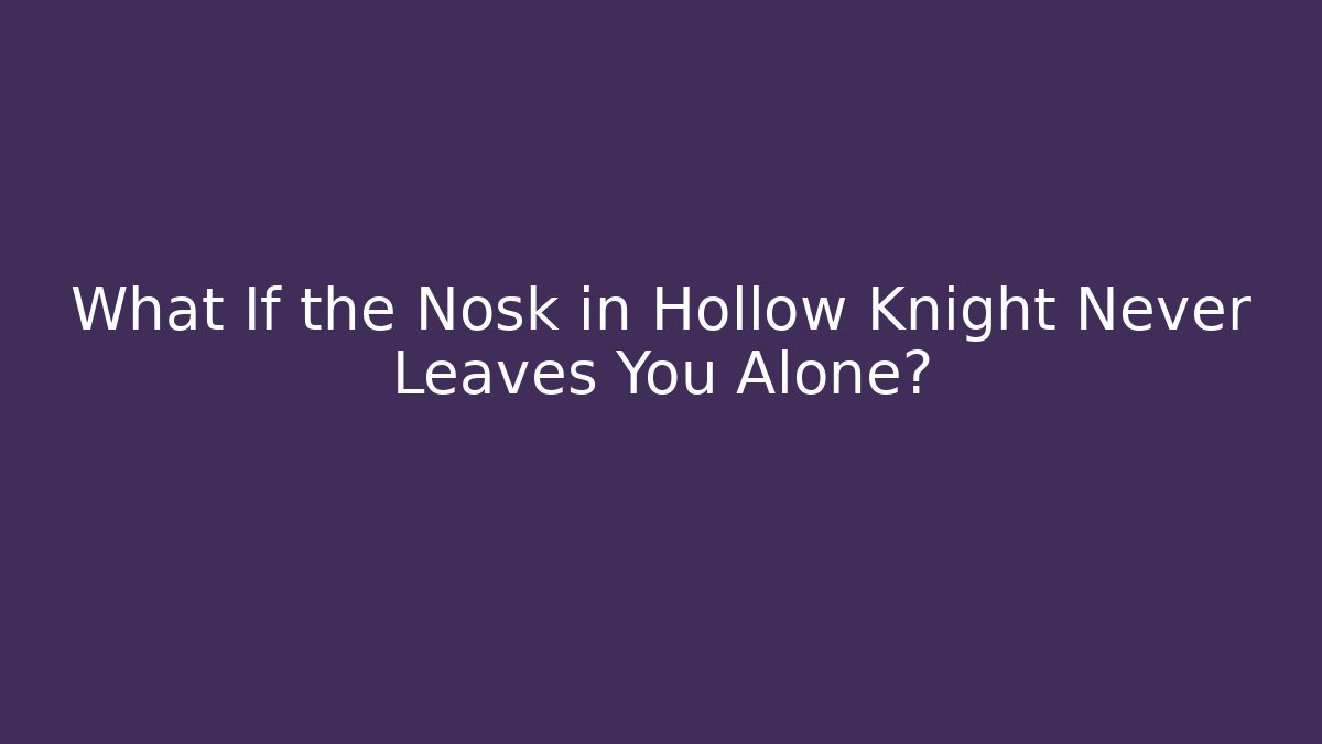 What If the Nosk in Hollow Knight Never Leaves You Alone?