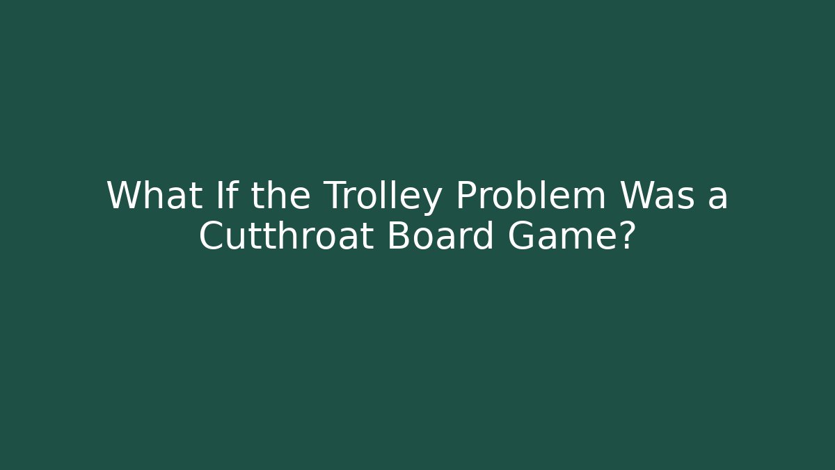 What If the Trolley Problem Was a Cutthroat Board Game?