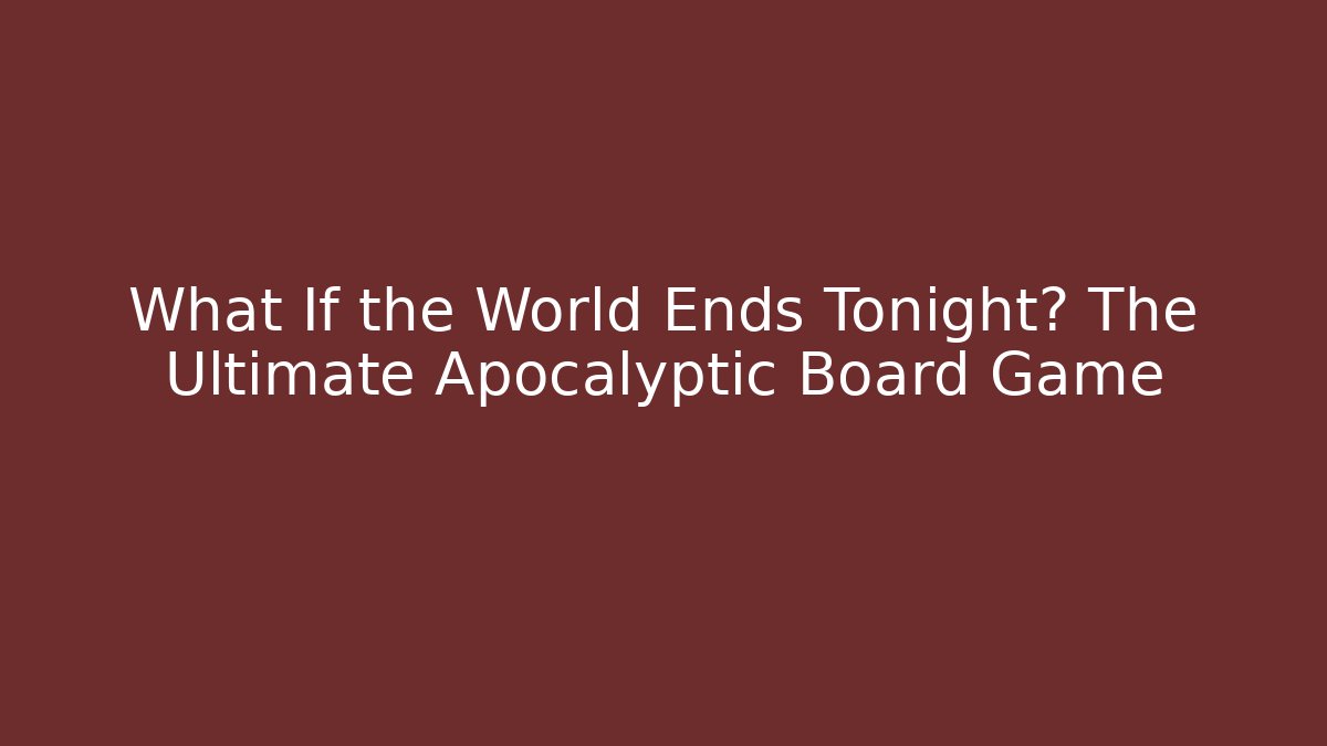 What If the World Ends Tonight? The Ultimate Apocalyptic Board Game